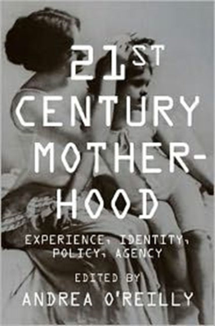 Twenty-first Century Motherhood: Experience, Identity, Policy, Agency