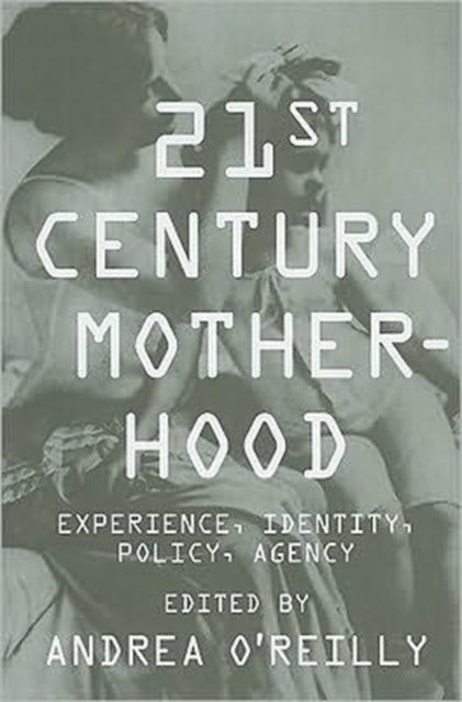 Twenty-first Century Motherhood: Experience, Identity, Policy, Agency