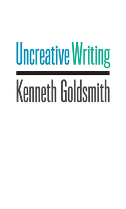 Uncreative Writing: Managing Language in the Digital Age