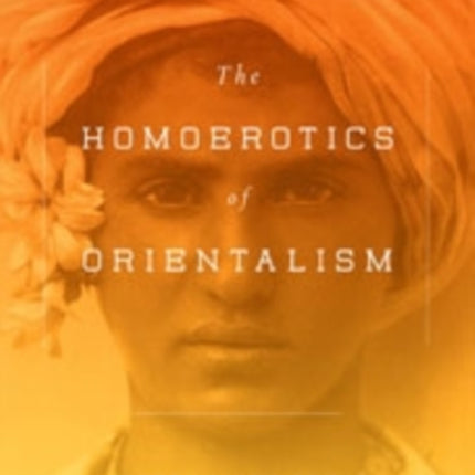 The Homoerotics of Orientalism