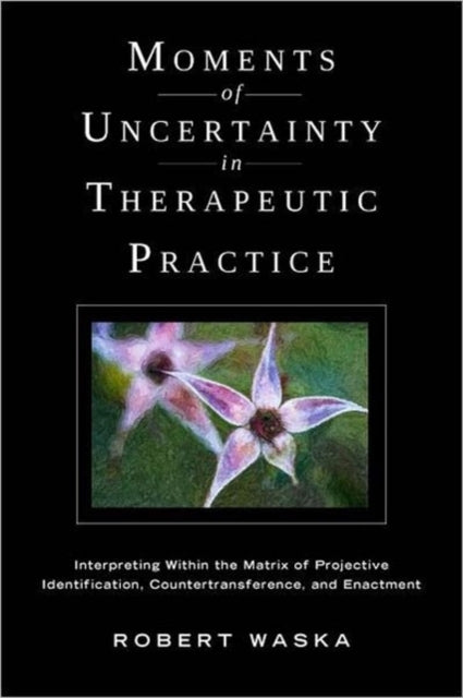 Moments of Uncertainty in Therapeutic Practice: Interpreting Within the Matrix of Projective Identification, Countertransference, and Enactment