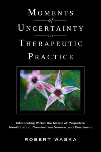 Moments of Uncertainty in Therapeutic Practice: Interpreting Within the Matrix of Projective Identification, Countertransference, and Enactment