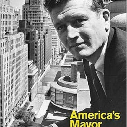 America’s Mayor: John V. Lindsay and the Reinvention of New York