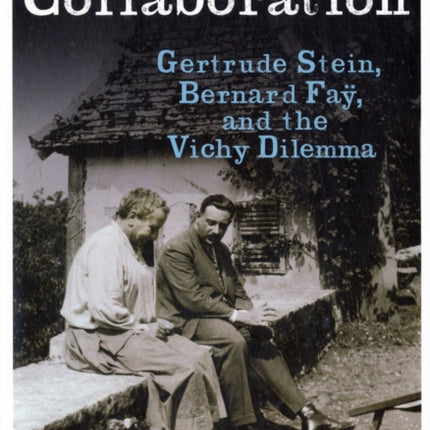 Unlikely Collaboration: Gertrude Stein, Bernard Faÿ, and the Vichy Dilemma