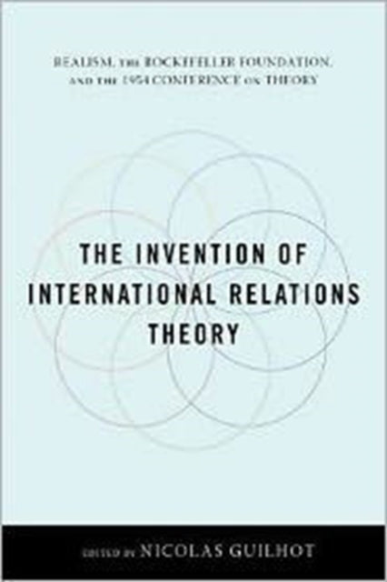 The Invention of International Relations Theory: Realism, the Rockefeller Foundation, and the 1954 Conference on Theory