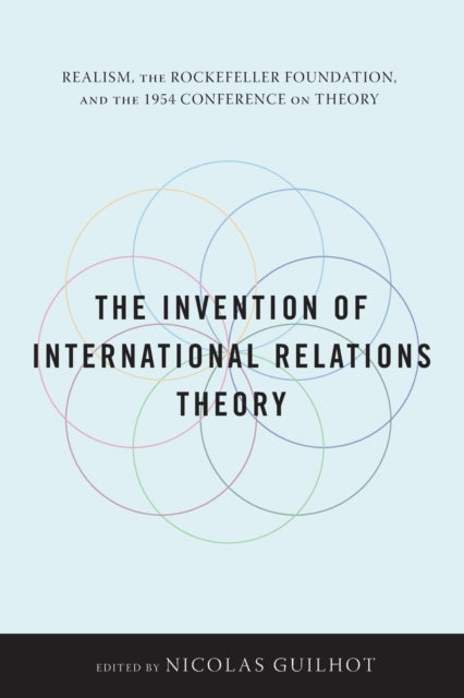 The Invention of International Relations Theory: Realism, the Rockefeller Foundation, and the 1954 Conference on Theory