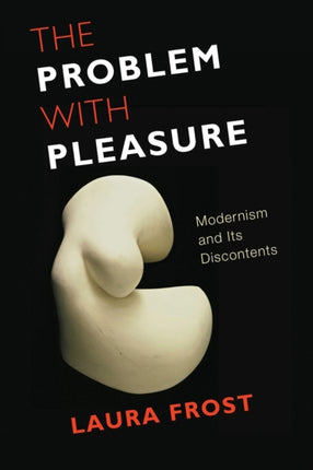 The Problem with Pleasure: Modernism and Its Discontents