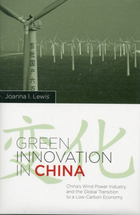 Green Innovation in China: China's Wind Power Industry and the Global Transition to a Low-Carbon Economy