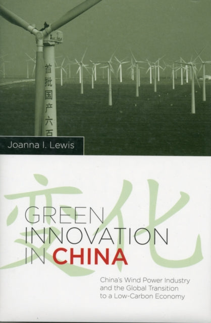 Green Innovation in China: China's Wind Power Industry and the Global Transition to a Low-Carbon Economy