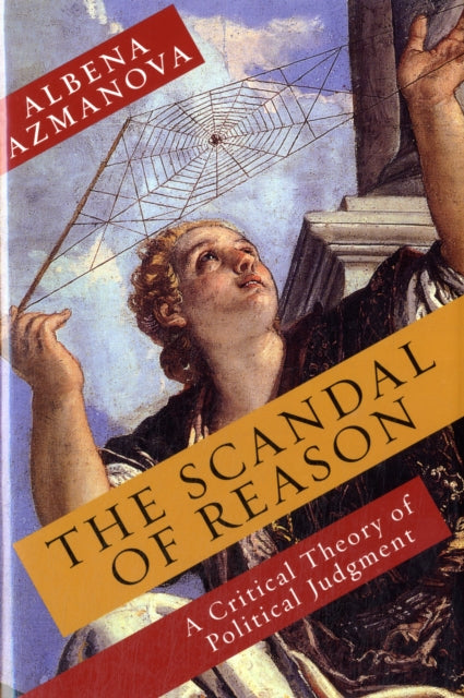 The Scandal of Reason: A Critical Theory of Political Judgment