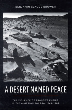 A Desert Named Peace: The Violence of France's Empire in the Algerian Sahara, 1844-1902