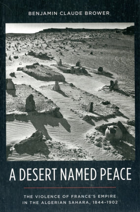 A Desert Named Peace: The Violence of France's Empire in the Algerian Sahara, 1844-1902