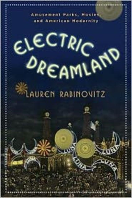 Electric Dreamland: Amusement Parks, Movies, and American Modernity