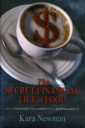 The Secret Financial Life of Food: From Commodities Markets to Supermarkets