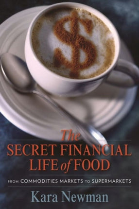 The Secret Financial Life of Food: From Commodities Markets to Supermarkets