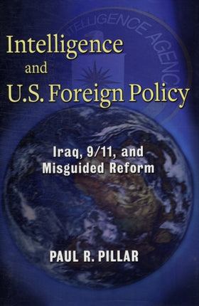 Intelligence and U.S. Foreign Policy: Iraq, 9/11, and Misguided Reform