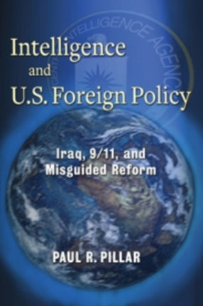 Intelligence and U.S. Foreign Policy: Iraq, 9/11, and Misguided Reform