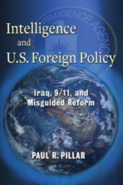 Intelligence and U.S. Foreign Policy: Iraq, 9/11, and Misguided Reform