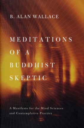 Meditations of a Buddhist Skeptic: A Manifesto for the Mind Sciences and Contemplative Practice