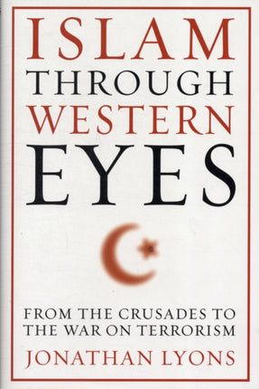 Islam Through Western Eyes: From the Crusades to the War on Terrorism