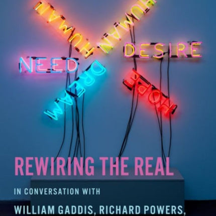 Rewiring the Real: In Conversation with William Gaddis, Richard Powers, Mark Danielewski, and Don DeLillo