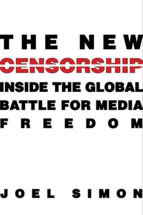 The New Censorship: Inside the Global Battle for Media Freedom