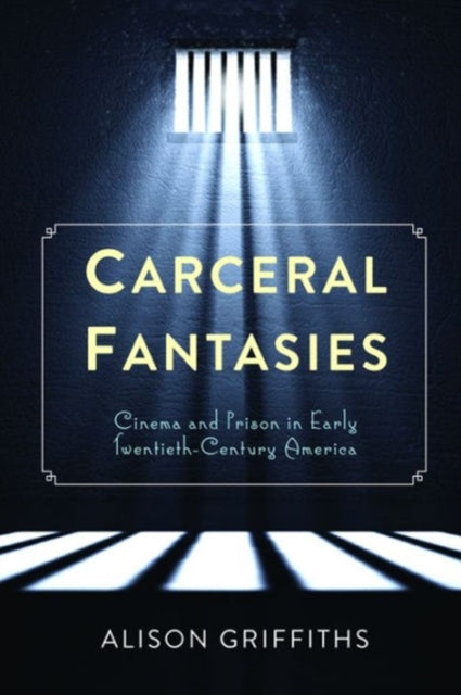 Carceral Fantasies: Cinema and Prison in Early Twentieth-Century America