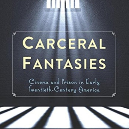 Carceral Fantasies: Cinema and Prison in Early Twentieth-Century America