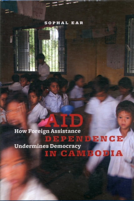 Aid Dependence in Cambodia: How Foreign Assistance Undermines Democracy