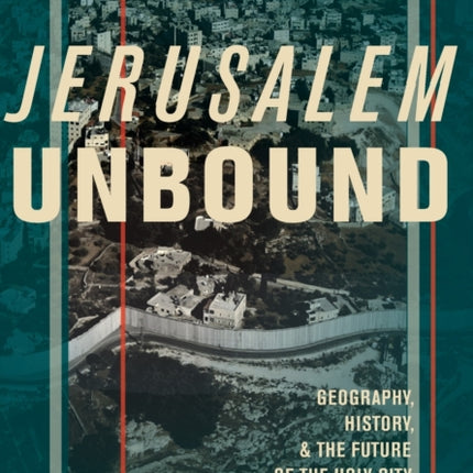 Jerusalem Unbound: Geography, History, and the Future of the Holy City