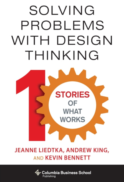 Solving Problems with Design Thinking: Ten Stories of What Works