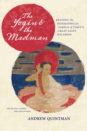 The Yogin and the Madman: Reading the Biographical Corpus of Tibet's Great Saint Milarepa