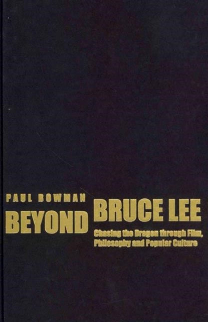 Beyond Bruce Lee: Chasing the Dragon Through Film, Philosophy, and Popular Culture