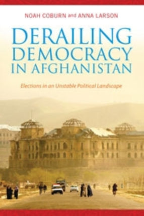 Derailing Democracy in Afghanistan: Elections in an Unstable Political Landscape