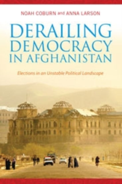 Derailing Democracy in Afghanistan: Elections in an Unstable Political Landscape