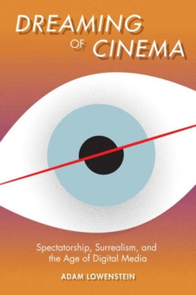 Dreaming of Cinema: Spectatorship, Surrealism, and the Age of Digital Media