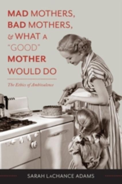 Mad Mothers, Bad Mothers, and What a "Good" Mother Would Do: The Ethics of Ambivalence