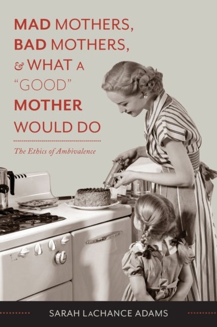 Mad Mothers Bad Mothers and What a Good Mother Would Do