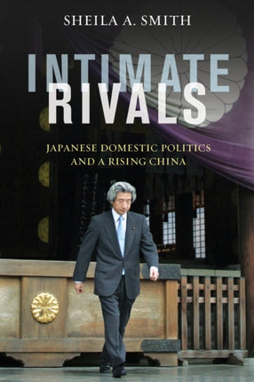 Intimate Rivals: Japanese Domestic Politics and a Rising China