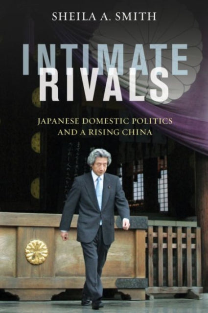 Intimate Rivals: Japanese Domestic Politics and a Rising China