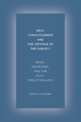 Self-Consciousness and the Critique of the Subject: Hegel, Heidegger, and the Poststructuralists