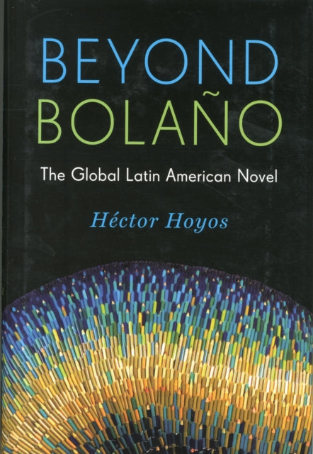 Beyond Bolaño: The Global Latin American Novel