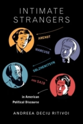 Intimate Strangers: Arendt, Marcuse, Solzhenitsyn, and Said in American Political Discourse