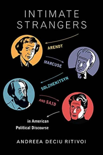 Intimate Strangers: Arendt, Marcuse, Solzhenitsyn, and Said in American Political Discourse