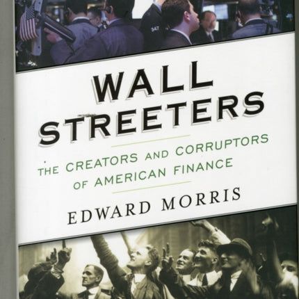 Wall Streeters: The Creators and Corruptors of American Finance