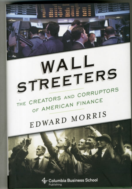 Wall Streeters: The Creators and Corruptors of American Finance