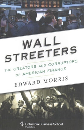 Wall Streeters: The Creators and Corruptors of American Finance