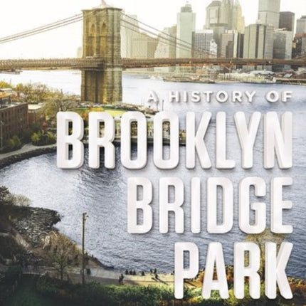 A History of Brooklyn Bridge Park: How a Community Reclaimed and Transformed New York City's Waterfront