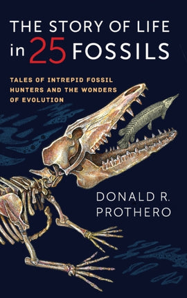 The Story of Life in 25 Fossils: Tales of Intrepid Fossil Hunters and the Wonders of Evolution