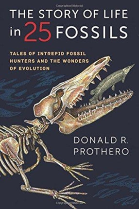 The Story of Life in 25 Fossils: Tales of Intrepid Fossil Hunters and the Wonders of Evolution